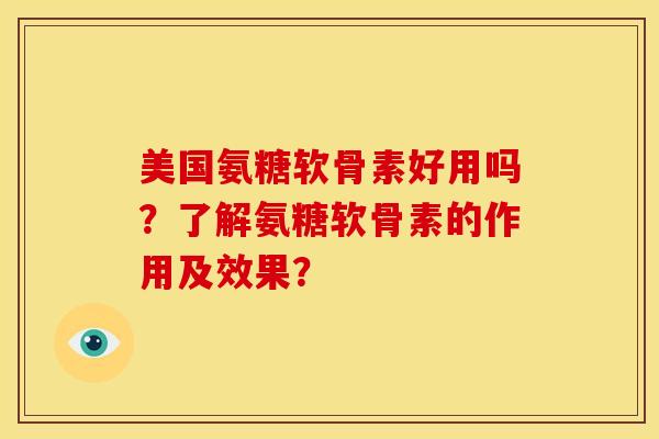 美国氨糖软骨素好用吗？了解氨糖软骨素的作用及效果？