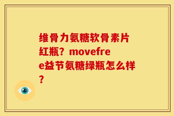 维骨力氨糖软骨素片 红瓶？movefree益节氨糖绿瓶怎么样？