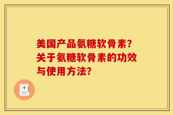 美国产品氨糖软骨素？关于氨糖软骨素的功效与使用方法？