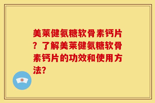 美莱健氨糖软骨素钙片？了解美莱健氨糖软骨素钙片的功效和使用方法？