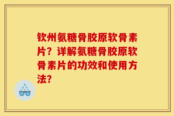 钦州氨糖骨胶原软骨素片？详解氨糖骨胶原软骨素片的功效和使用方法？