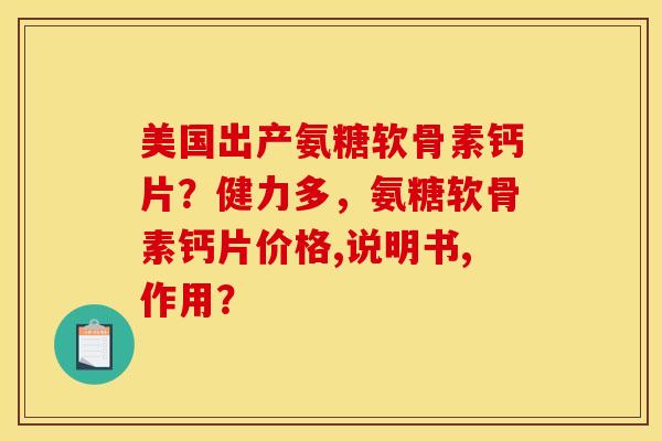 美国出产氨糖软骨素钙片？健力多，氨糖软骨素钙片价格,说明书,作用？