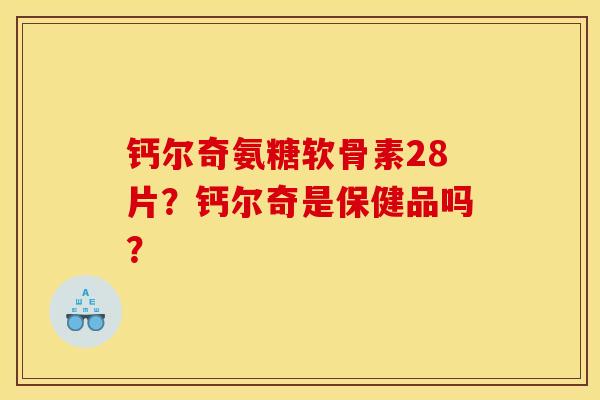 钙尔奇氨糖软骨素28片？钙尔奇是保健品吗？