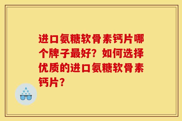 进口氨糖软骨素钙片哪个牌子最好？如何选择优质的进口氨糖软骨素钙片？