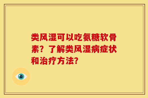 类风湿可以吃氨糖软骨素？了解类风湿病症状和治疗方法？