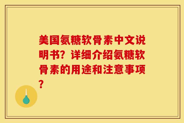 美国氨糖软骨素中文说明书？详细介绍氨糖软骨素的用途和注意事项？