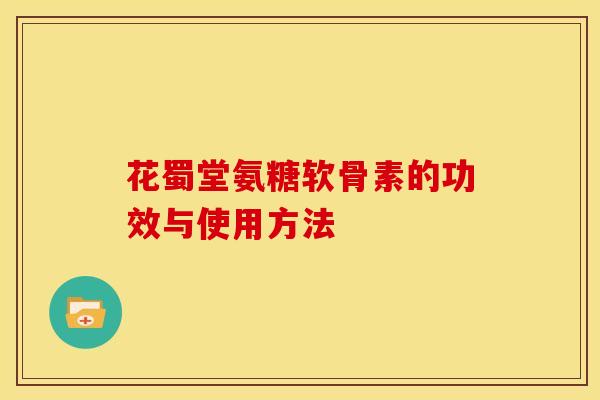花蜀堂氨糖软骨素的功效与使用方法