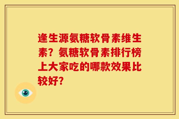 逢生源氨糖软骨素维生素？氨糖软骨素排行榜上大家吃的哪款效果比较好？