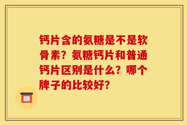 钙片含的氨糖是不是软骨素？氨糖钙片和普通钙片区别是什么？哪个牌子的比较好？