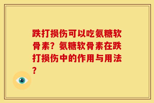 跌打损伤可以吃氨糖软骨素？氨糖软骨素在跌打损伤中的作用与用法？