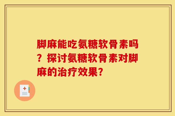 脚麻能吃氨糖软骨素吗？探讨氨糖软骨素对脚麻的治疗效果？