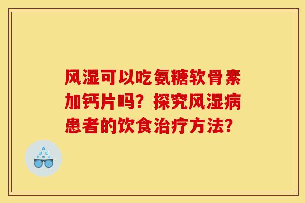 风湿可以吃氨糖软骨素加钙片吗？探究风湿病患者的饮食治疗方法？