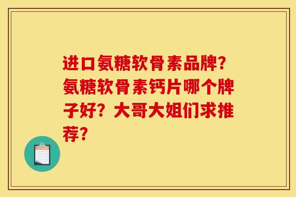 进口氨糖软骨素品牌？氨糖软骨素钙片哪个牌子好？大哥大姐们求推荐？