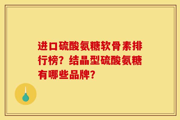 进口硫酸氨糖软骨素排行榜？结晶型硫酸氨糖有哪些品牌？