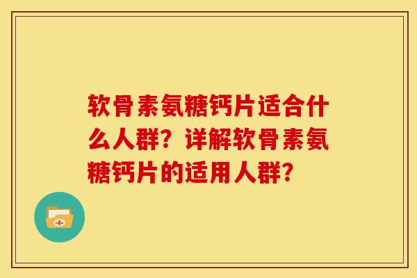 软骨素氨糖钙片适合什么人群？详解软骨素氨糖钙片的适用人群？