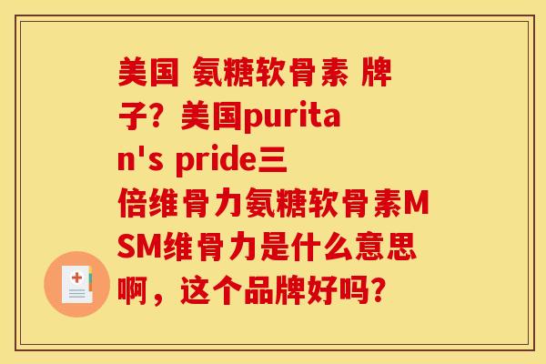 美国 氨糖软骨素 牌子？美国puritan's pride三倍维骨力氨糖软骨素MSM维骨力是什么意思啊，这个品牌好吗？