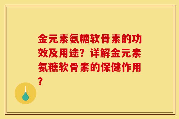 金元素氨糖软骨素的功效及用途？详解金元素氨糖软骨素的保健作用？