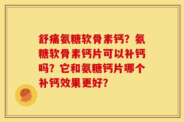 舒痛氨糖软骨素钙？氨糖软骨素钙片可以补钙吗？它和氨糖钙片哪个补钙效果更好？