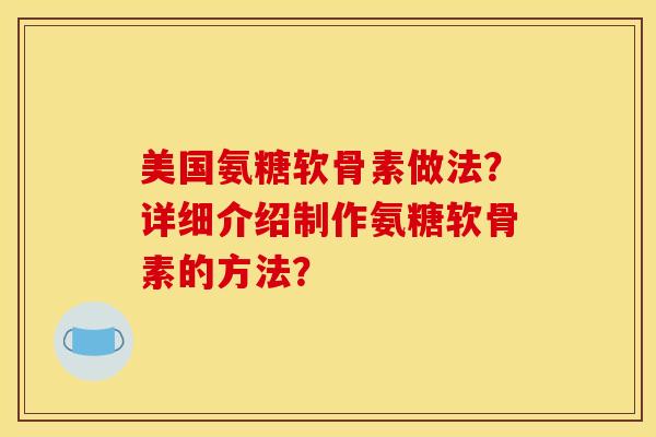 美国氨糖软骨素做法？详细介绍制作氨糖软骨素的方法？
