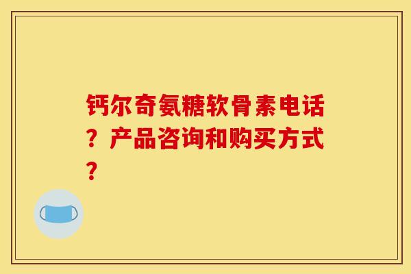 钙尔奇氨糖软骨素电话？产品咨询和购买方式？