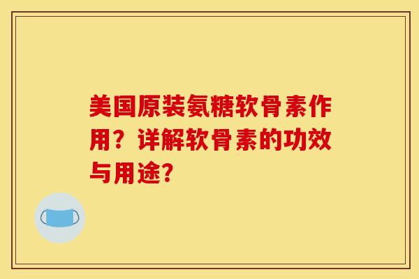 美国原装氨糖软骨素作用？详解软骨素的功效与用途？
