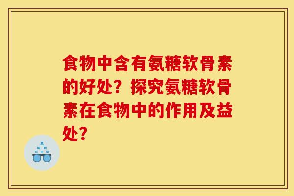食物中含有氨糖软骨素的好处？探究氨糖软骨素在食物中的作用及益处？
