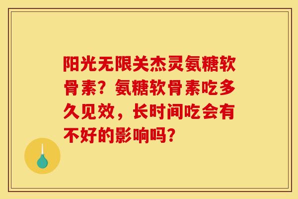 阳光无限关杰灵氨糖软骨素？氨糖软骨素吃多久见效，长时间吃会有不好的影响吗？