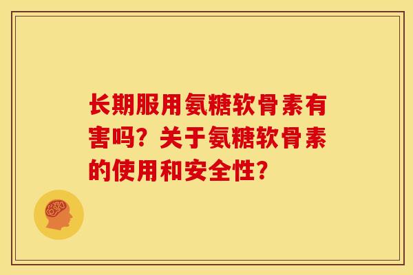 长期服用氨糖软骨素有害吗？关于氨糖软骨素的使用和安全性？