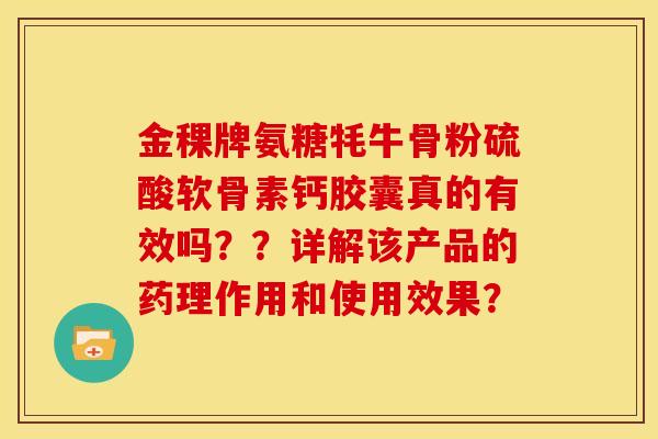 金稞牌氨糖牦牛骨粉硫酸软骨素钙胶囊真的有效吗？？详解该产品的药理作用和使用效果？