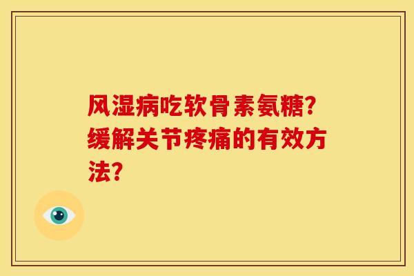 风湿病吃软骨素氨糖？缓解关节疼痛的有效方法？