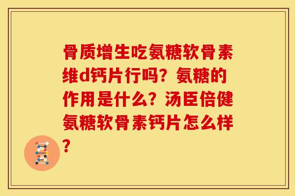 骨质增生吃氨糖软骨素维d钙片行吗？氨糖的作用是什么？汤臣倍健氨糖软骨素钙片怎么样？
