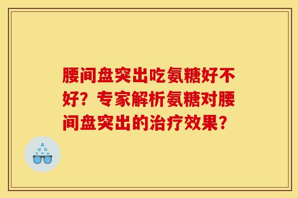 腰间盘突出吃氨糖好不好？专家解析氨糖对腰间盘突出的治疗效果？