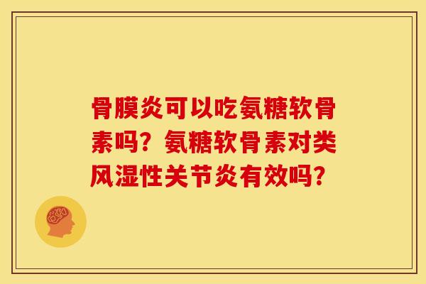 骨膜炎可以吃氨糖软骨素吗？氨糖软骨素对类风湿性关节炎有效吗？