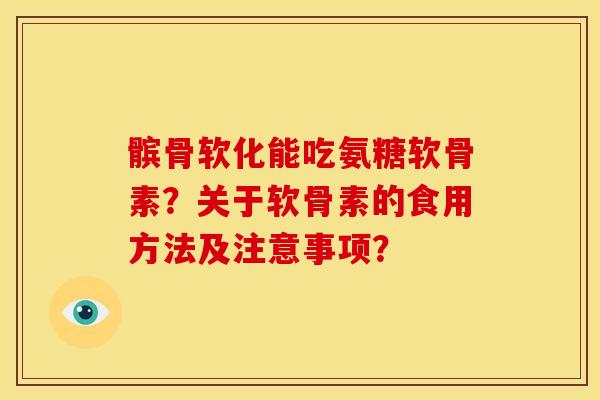 髌骨软化能吃氨糖软骨素？关于软骨素的食用方法及注意事项？