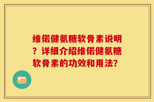 维偌健氨糖软骨素说明？详细介绍维偌健氨糖软骨素的功效和用法？