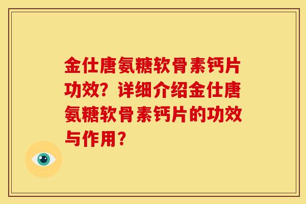 金仕唐氨糖软骨素钙片功效？详细介绍金仕唐氨糖软骨素钙片的功效与作用？