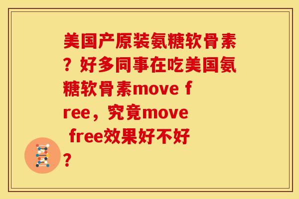 美国产原装氨糖软骨素？好多同事在吃美国氨糖软骨素move free，究竟move free效果好不好？
