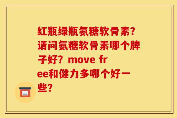 红瓶绿瓶氨糖软骨素？请问氨糖软骨素哪个牌子好？move free和健力多哪个好一些？