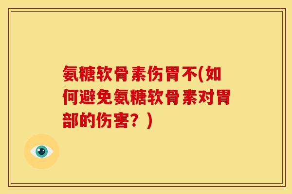 氨糖软骨素伤胃不(如何避免氨糖软骨素对胃部的伤害？)