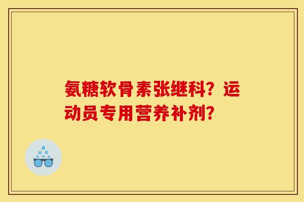 氨糖软骨素张继科？运动员专用营养补剂？