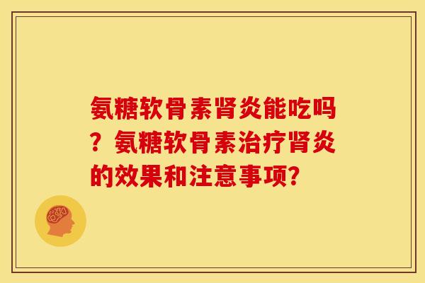 氨糖软骨素肾炎能吃吗？氨糖软骨素治疗肾炎的效果和注意事项？