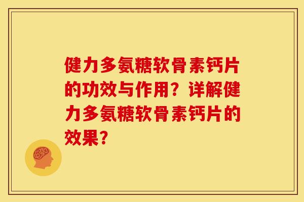 健力多氨糖软骨素钙片的功效与作用？详解健力多氨糖软骨素钙片的效果？