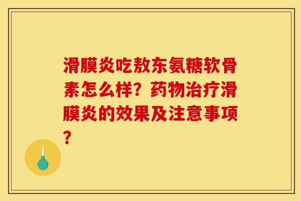 滑膜炎吃敖东氨糖软骨素怎么样？药物治疗滑膜炎的效果及注意事项？