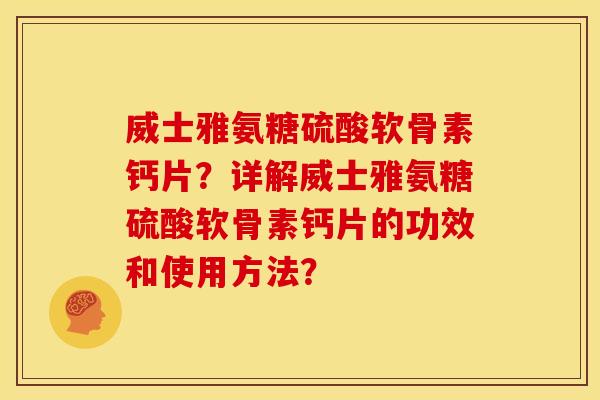 威士雅氨糖硫酸软骨素钙片？详解威士雅氨糖硫酸软骨素钙片的功效和使用方法？