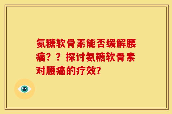 氨糖软骨素能否缓解腰痛？？探讨氨糖软骨素对腰痛的疗效？
