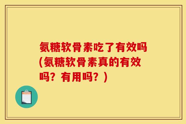 氨糖软骨素吃了有效吗(氨糖软骨素真的有效吗？有用吗？)
