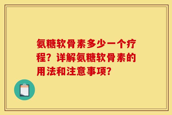 氨糖软骨素多少一个疗程？详解氨糖软骨素的用法和注意事项？