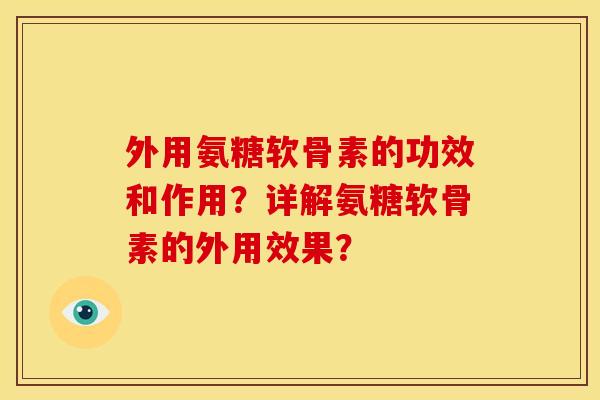 外用氨糖软骨素的功效和作用？详解氨糖软骨素的外用效果？