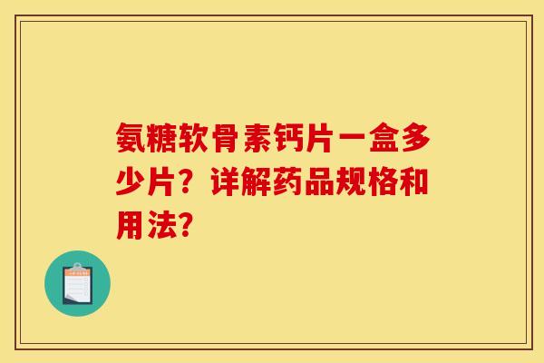 氨糖软骨素钙片一盒多少片？详解药品规格和用法？