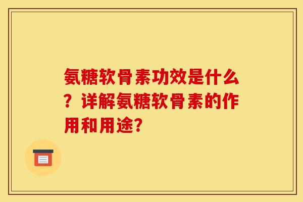 氨糖软骨素功效是什么？详解氨糖软骨素的作用和用途？